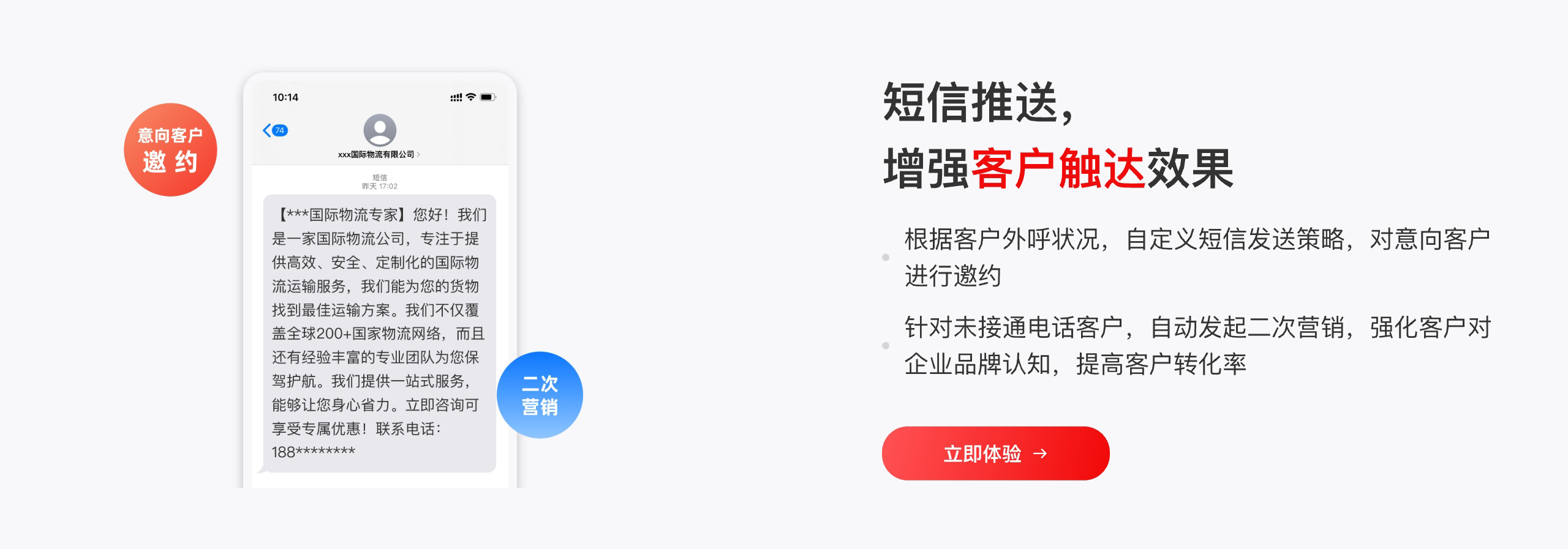 短信推送， 增强客户触达效果 根据客户外呼状况，自定义短信发送策略，对意向客户进行邀约 针对未接通电话客户，自动发起二次营销，强化客户对企业品牌认知，提高客户转化率